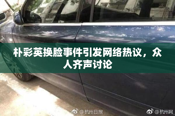 朴彩英换脸事件引发网络热议，众人齐声讨论