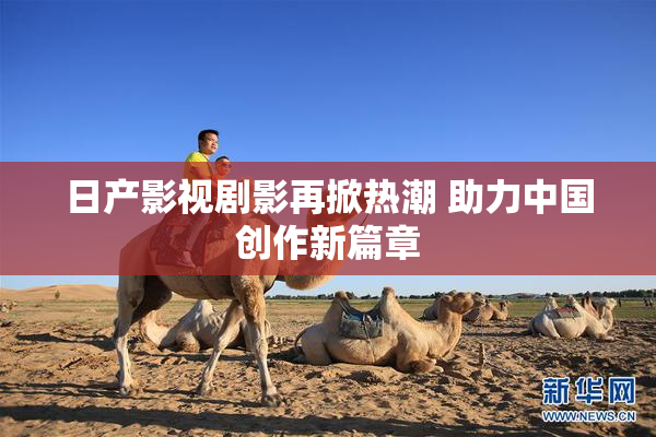 日产影视剧影再掀热潮 助力中国创作新篇章