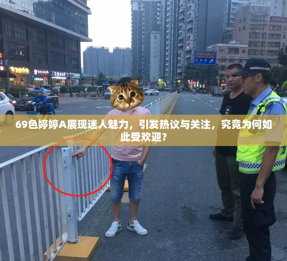 69色婷婷A展现迷人魅力，引发热议与关注，究竟为何如此受欢迎？