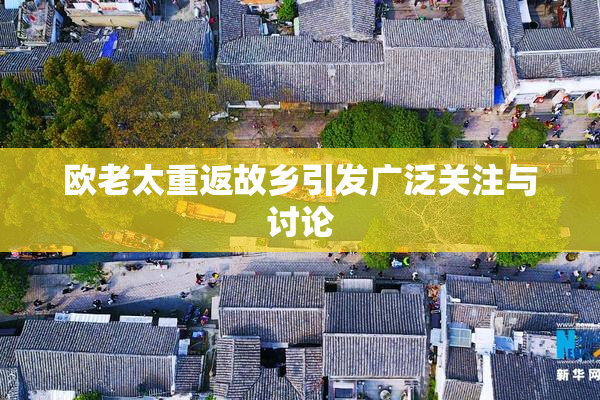 欧老太重返故乡引发广泛关注与讨论
