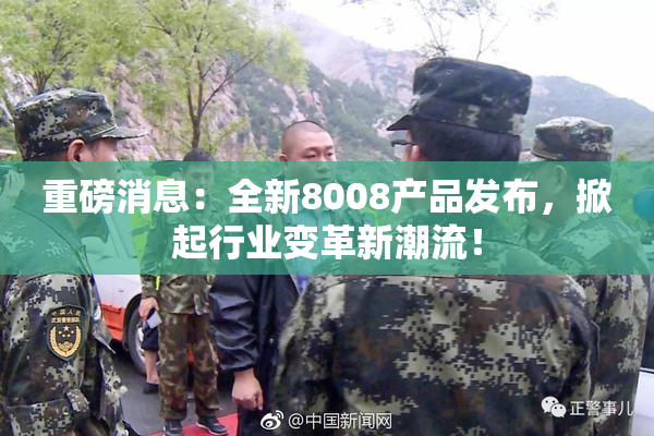 重磅消息：全新8008产品发布，掀起行业变革新潮流！