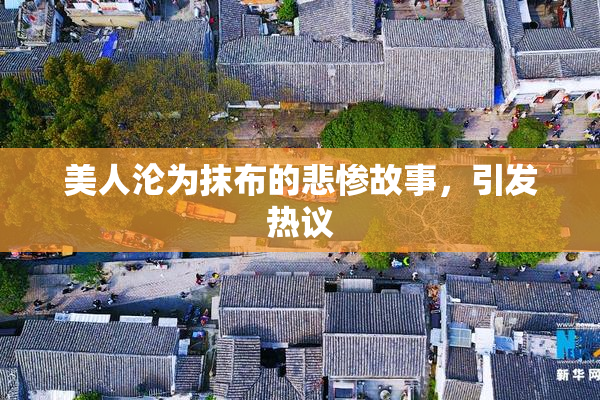 美人沦为抹布的悲惨故事，引发热议