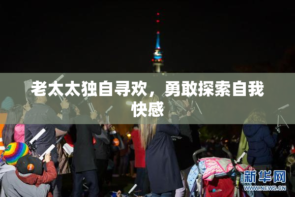 老太太独自寻欢，勇敢探索自我快感