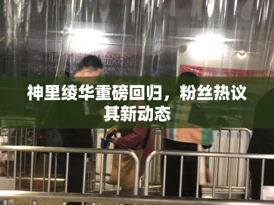 神里绫华重磅回归，粉丝热议其新动态