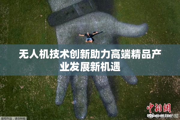 无人机技术创新助力高端精品产业发展新机遇