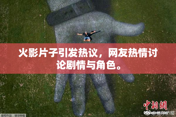 火影片子引发热议，网友热情讨论剧情与角色。