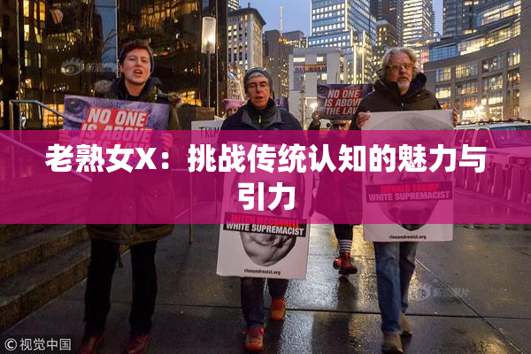 老熟女X：挑战传统认知的魅力与引力
