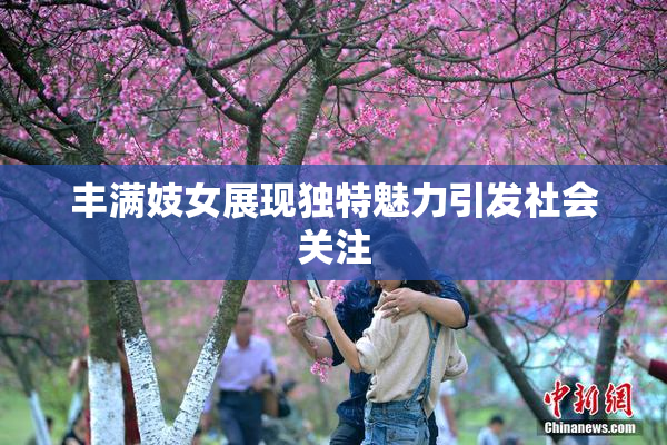 丰满妓女展现独特魅力引发社会关注