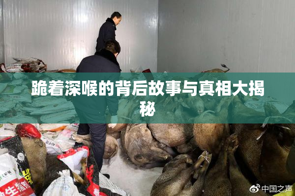 跪着深喉的背后故事与真相大揭秘