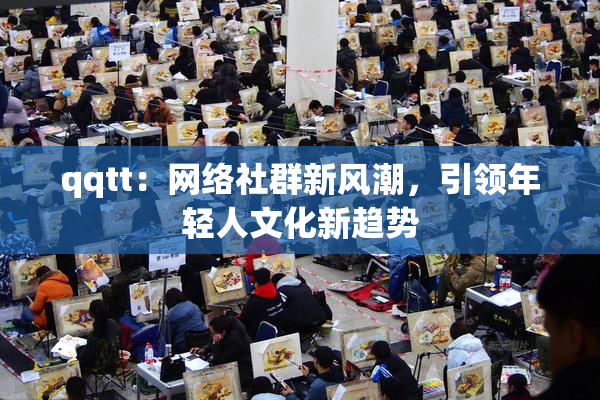 qqtt：网络社群新风潮，引领年轻人文化新趋势