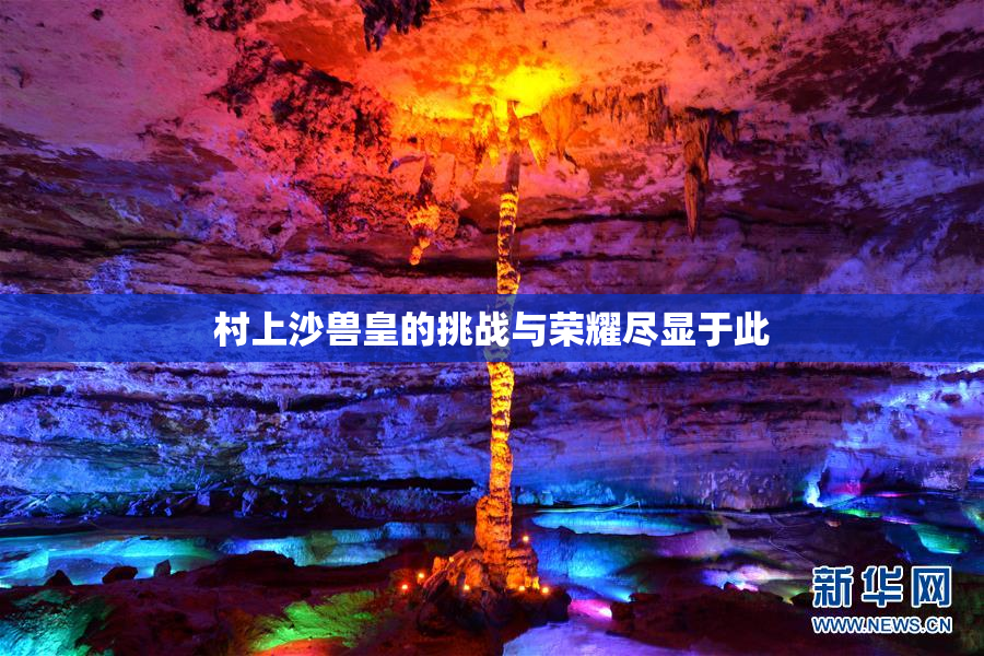村上沙兽皇的挑战与荣耀尽显于此