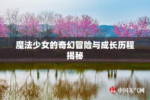 魔法少女的奇幻冒险与成长历程揭秘