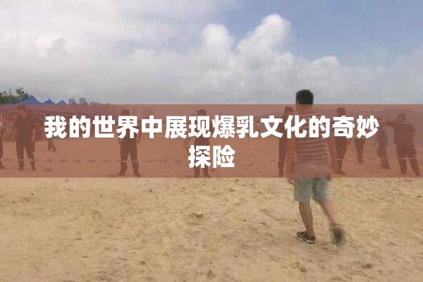 我的世界中展现爆乳文化的奇妙探险