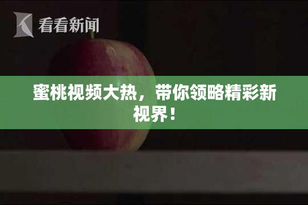 蜜桃视频大热，带你领略精彩新视界！