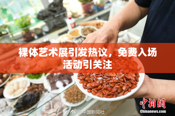 裸体艺术展引发热议，免费入场活动引关注