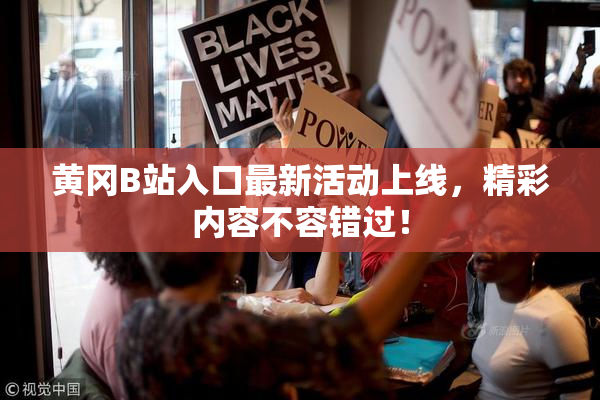 黄冈B站入口最新活动上线，精彩内容不容错过！