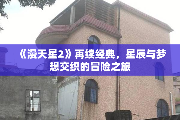 《漫天星2》再续经典，星辰与梦想交织的冒险之旅