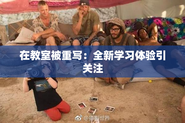在教室被重写：全新学习体验引关注