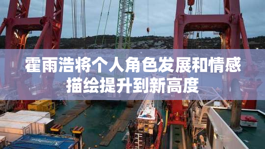 霍雨浩将个人角色发展和情感描绘提升到新高度