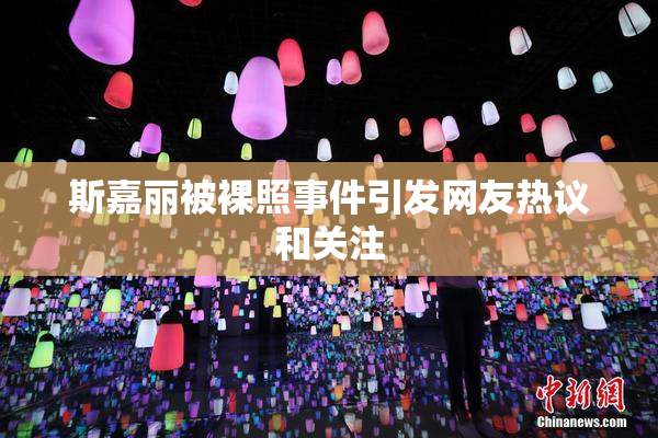斯嘉丽被裸照事件引发网友热议和关注