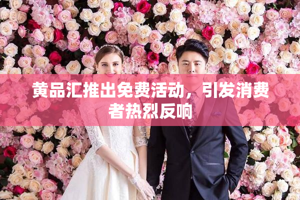 黄品汇推出免费活动，引发消费者热烈反响