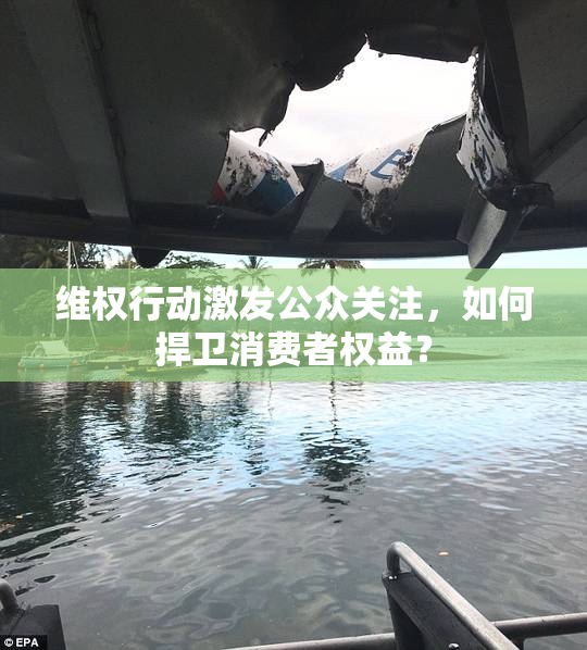 维权行动激发公众关注，如何捍卫消费者权益？