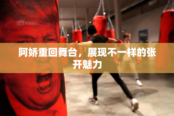 阿娇重回舞台，展现不一样的张开魅力
