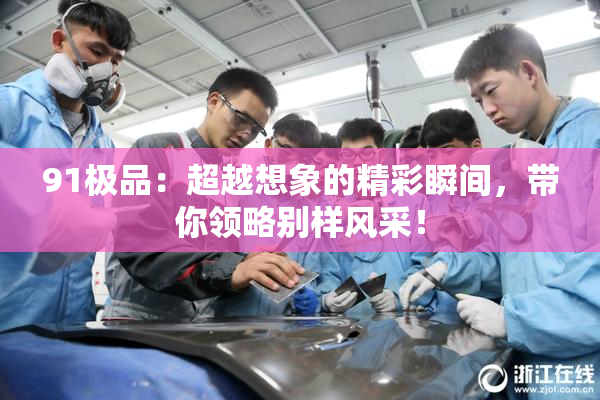 91极品：超越想象的精彩瞬间，带你领略别样风采！