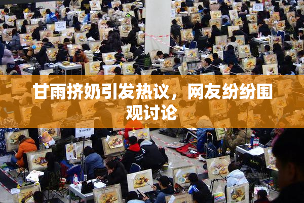 甘雨挤奶引发热议，网友纷纷围观讨论