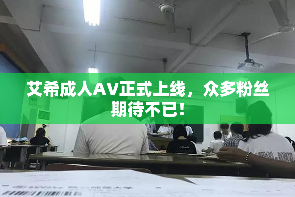 艾希成人AV正式上线，众多粉丝期待不已！
