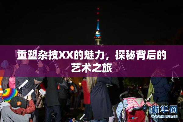 重塑杂技XX的魅力，探秘背后的艺术之旅