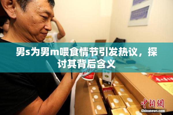 男s为男m喂食情节引发热议，探讨其背后含义