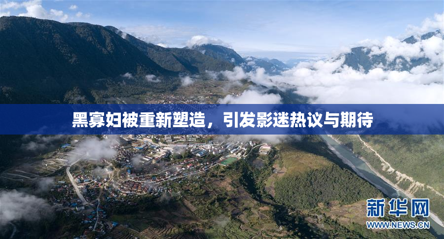 黑寡妇被重新塑造，引发影迷热议与期待
