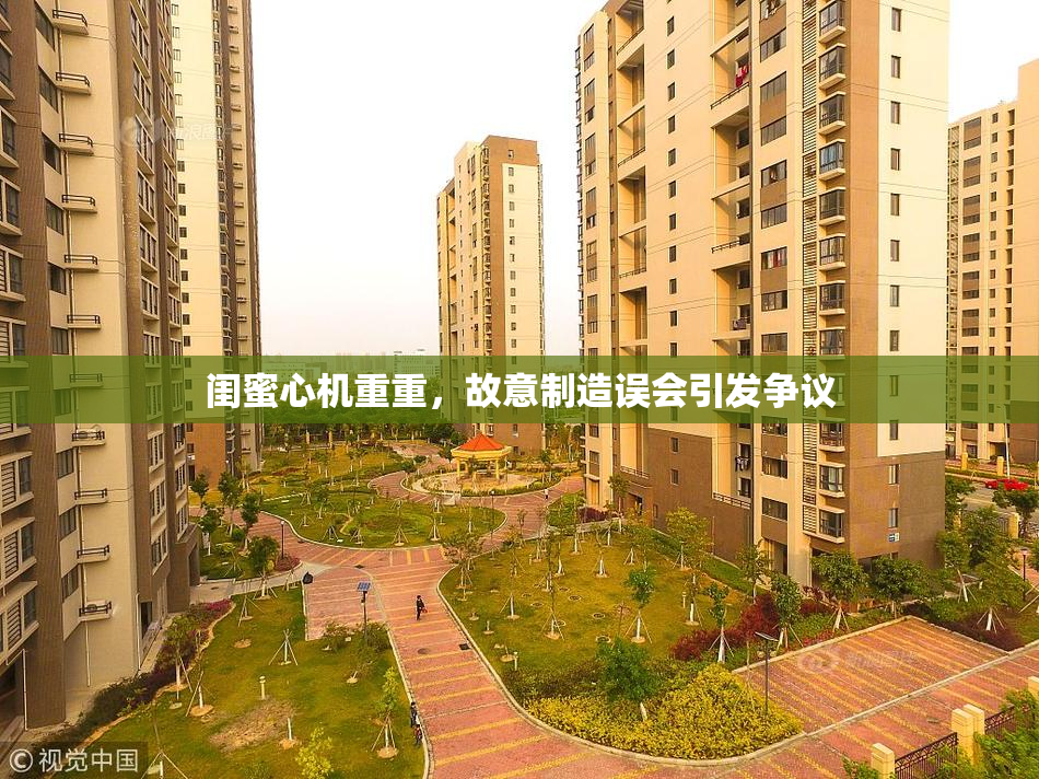闺蜜心机重重，故意制造误会引发争议