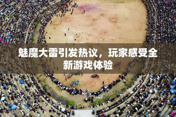 魅魔大雷引发热议，玩家感受全新游戏体验