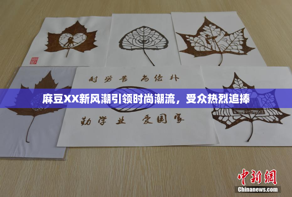 麻豆XX新风潮引领时尚潮流，受众热烈追捧