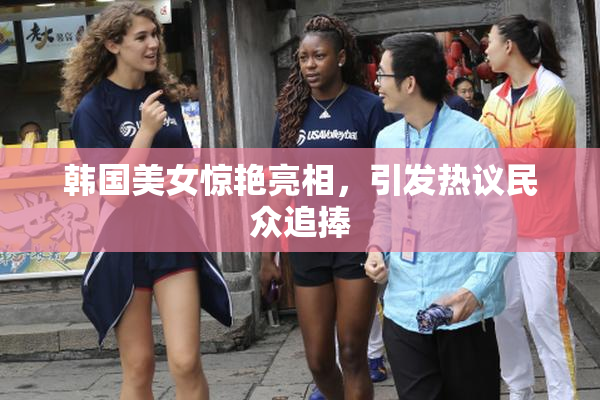 韩国美女惊艳亮相，引发热议民众追捧