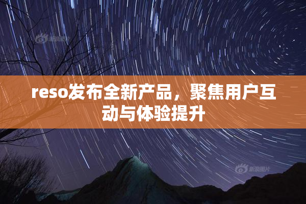 reso发布全新产品，聚焦用户互动与体验提升