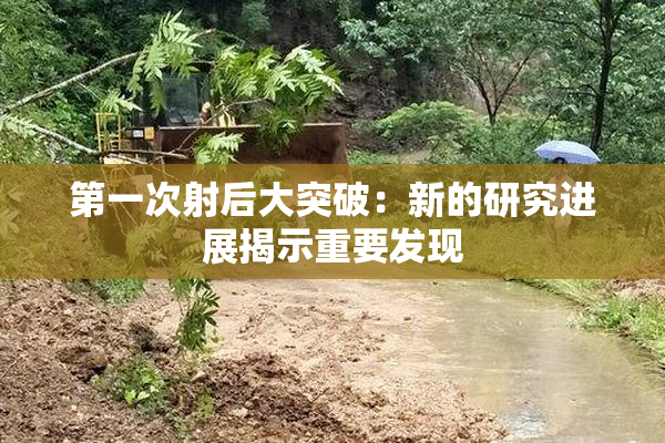 第一次射后大突破：新的研究进展揭示重要发现