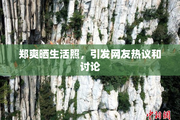 郑爽晒生活照，引发网友热议和讨论