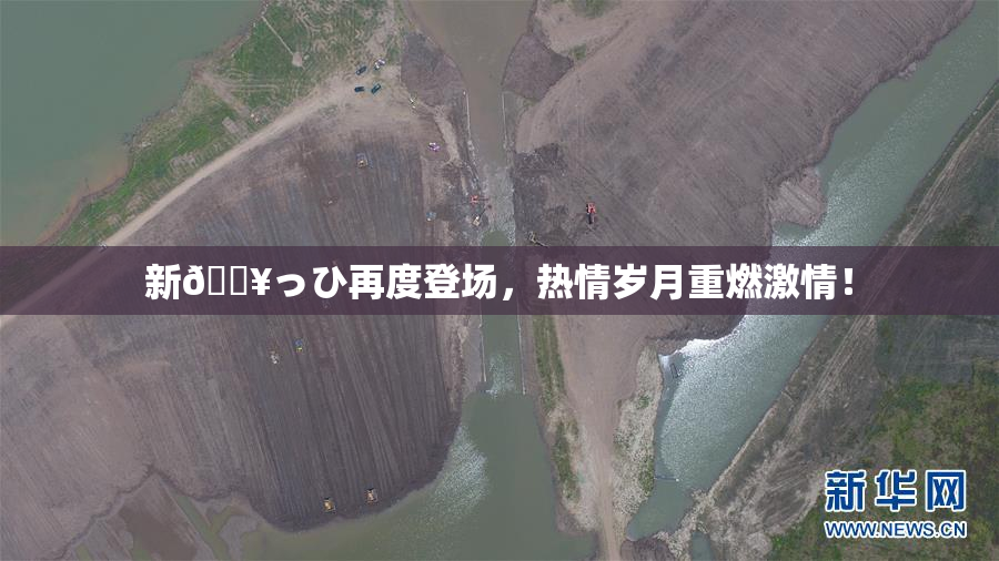 新🔥っひ再度登场，热情岁月重燃激情！