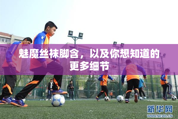 魅魔丝袜脚含，以及你想知道的更多细节