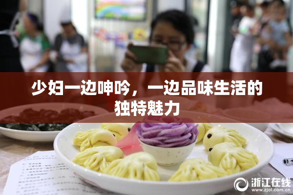 少妇一边呻吟，一边品味生活的独特魅力
