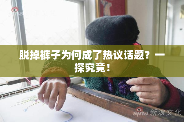 脱掉裤子为何成了热议话题？一探究竟！