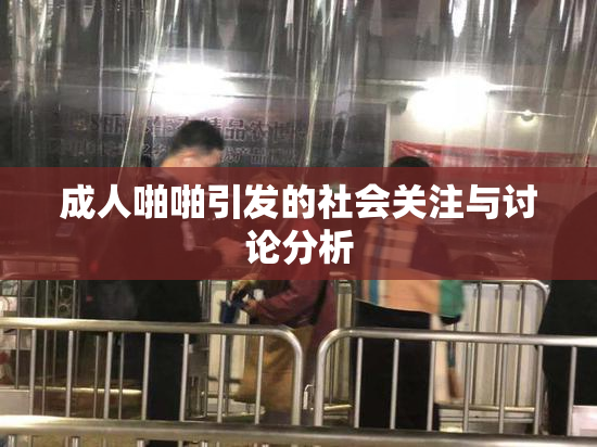 成人啪啪引发的社会关注与讨论分析