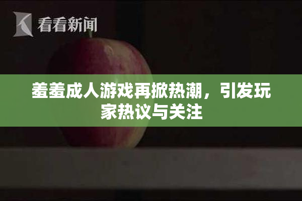 羞羞成人游戏再掀热潮，引发玩家热议与关注
