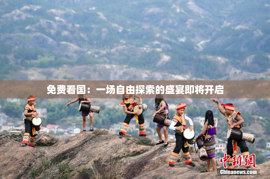 免费看国：一场自由探索的盛宴即将开启