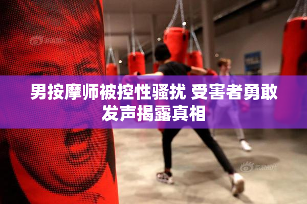 男按摩师被控性骚扰 受害者勇敢发声揭露真相