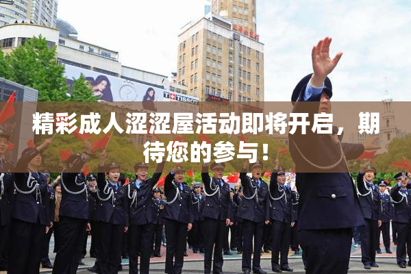 精彩成人涩涩屋活动即将开启，期待您的参与！