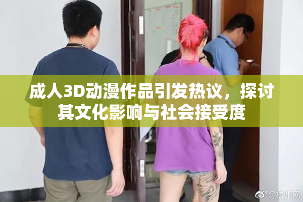 成人3D动漫作品引发热议，探讨其文化影响与社会接受度
